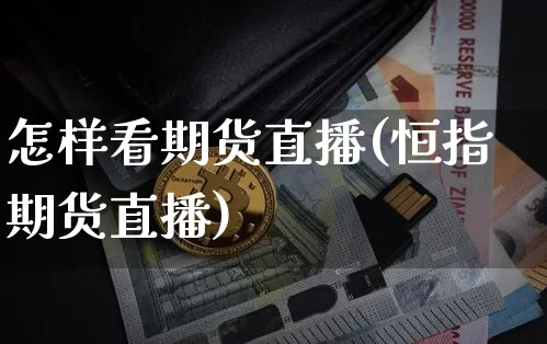 怎样看期货直播(恒指期货直播)_https://www.qldgs.com_期货_第1张