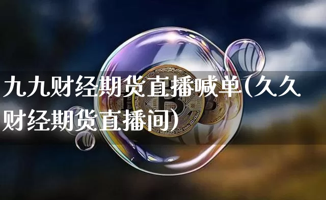 九九财经期货直播喊单(久久财经期货直播间)_https://www.qldgs.com_期货_第1张