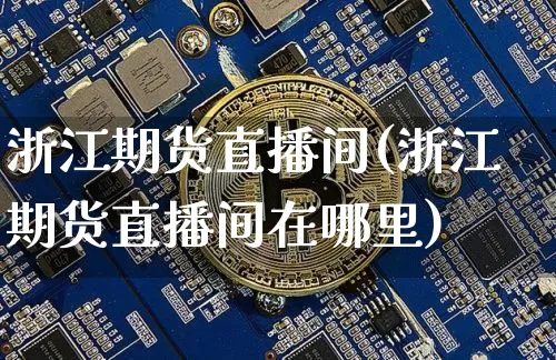 浙江期货直播间(浙江期货直播间在哪里)_https://www.qldgs.com_恒指期货_第1张