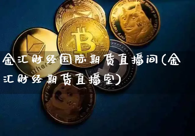 金汇财经国际期货直播间(金汇财经期货直播室)_https://www.qldgs.com_内盘期货_第1张