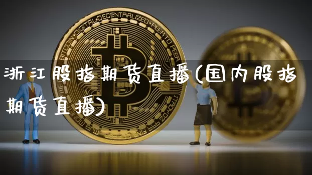 浙江股指期货直播(国内股指期货直播)_https://www.qldgs.com_恒指期货_第1张