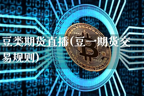 豆类期货直播(豆一期货交易规则)_https://www.qldgs.com_国际期货_第1张