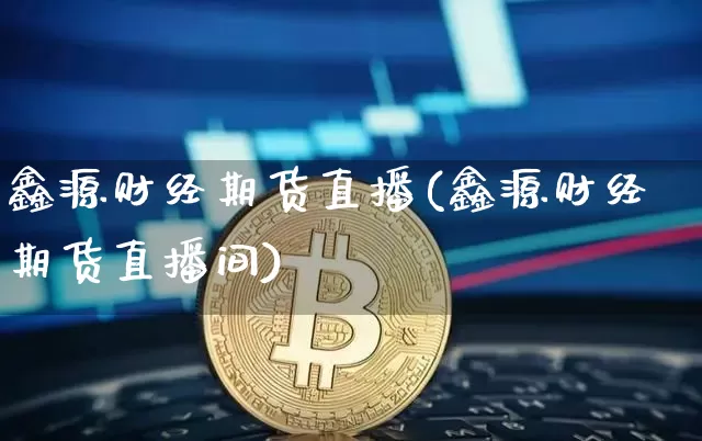 鑫源财经期货直播(鑫源财经期货直播间)_https://www.qldgs.com_原油期货_第1张