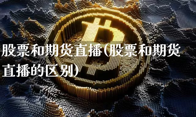 股票和期货直播(股票和期货直播的区别)_https://www.qldgs.com_期货_第1张