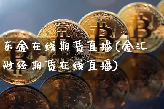 东金在线期货直播(金汇财经期货在线直播)_https://www.qldgs.com_恒指期货_第1张