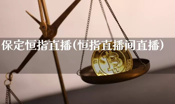 保定恒指直播(恒指直播间直播)_https://www.qldgs.com_恒指期货_第1张