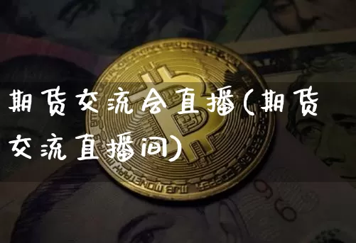 期货交流会直播(期货交流直播间)_https://www.qldgs.com_恒指期货_第1张