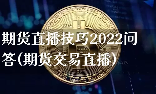 期货直播技巧2022问答(期货交易直播)_https://www.qldgs.com_恒指期货_第1张