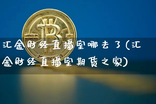 汇金财经直播室哪去了(汇金财经直播室期货之家)_https://www.qldgs.com_原油期货_第1张