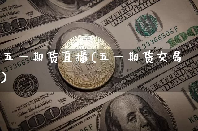 五一期货直播(五一期货交易)_https://www.qldgs.com_黄金期货_第1张