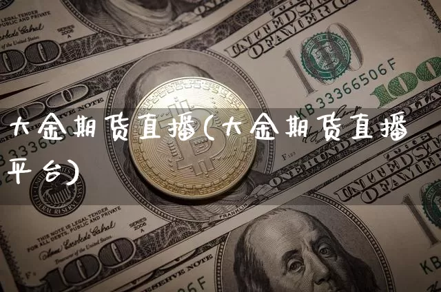大金期货直播(大金期货直播平台)_https://www.qldgs.com_内盘期货_第1张