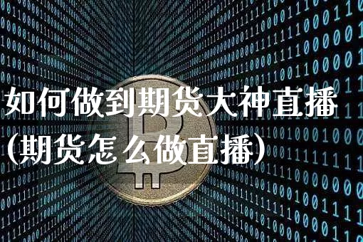 如何做到期货大神直播(期货怎么做直播)_https://www.qldgs.com_黄金期货_第1张