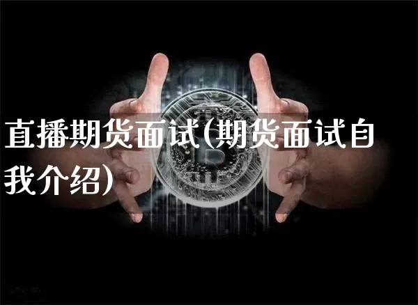 直播期货面试(期货面试自我介绍)_https://www.qldgs.com_期货_第1张