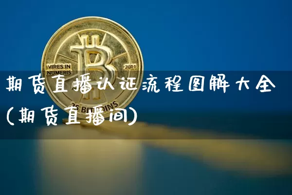 期货直播认证流程图解大全(期货直播间)_https://www.qldgs.com_内盘期货_第1张