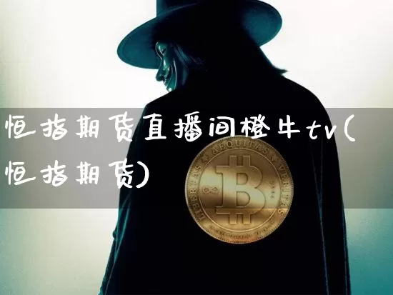恒指期货直播间橙牛tv(恒指期货)_https://www.qldgs.com_内盘期货_第1张