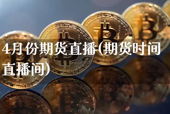 4月份期货直播(期货时间直播间)_https://www.qldgs.com_原油期货_第1张