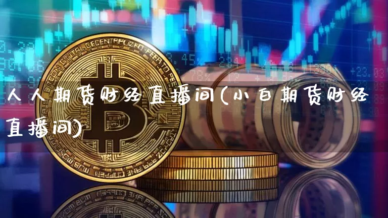 人人期货财经直播间(小白期货财经直播间)_https://www.qldgs.com_期货_第1张
