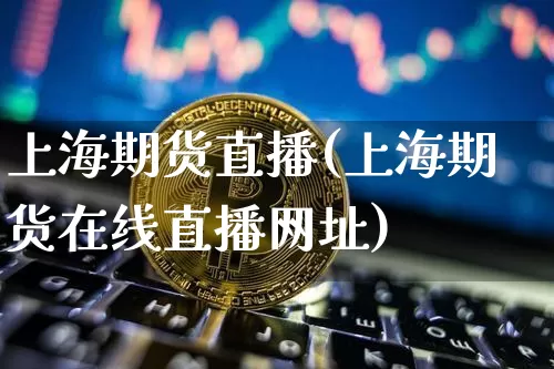 上海期货直播(上海期货在线直播网址)_https://www.qldgs.com_内盘期货_第1张