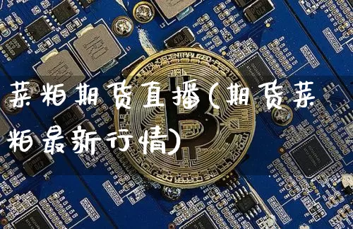 菜粕期货直播(期货菜粕最新行情)_https://www.qldgs.com_黄金期货_第1张