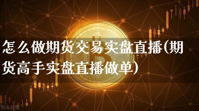 怎么做期货交易实盘直播(期货高手实盘直播做单)_https://www.qldgs.com_原油期货_第1张