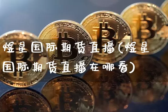 煜星国际期货直播(煜星国际期货直播在哪看)_https://www.qldgs.com_恒指期货_第1张