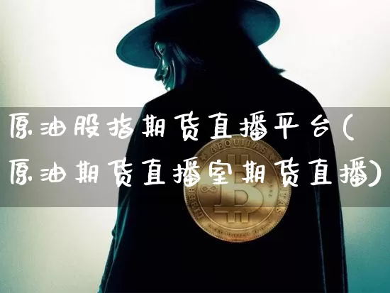 原油股指期货直播平台(原油期货直播室期货直播)_https://www.qldgs.com_恒指期货_第1张