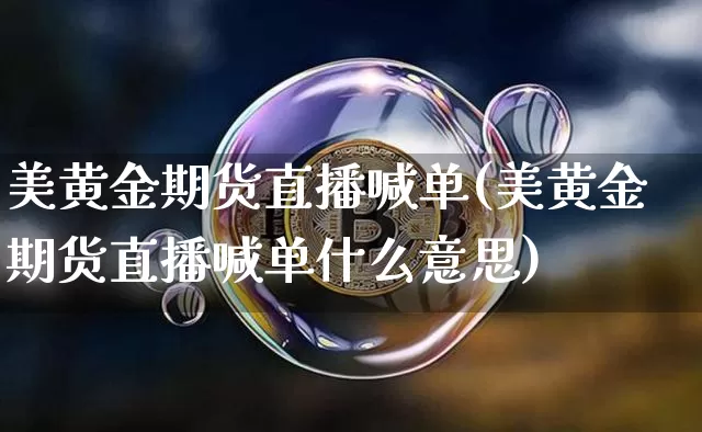 美黄金期货直播喊单(美黄金期货直播喊单什么意思)_https://www.qldgs.com_国际期货_第1张