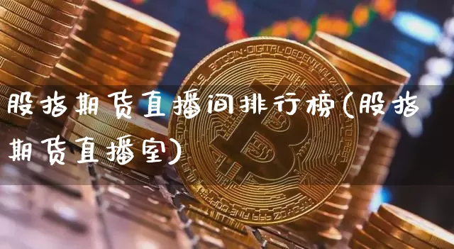 股指期货直播间排行榜(股指期货直播室)_https://www.qldgs.com_原油期货_第1张