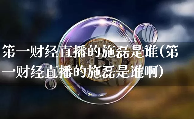 第一财经直播的施磊是谁(第一财经直播的施磊是谁啊)_https://www.qldgs.com_恒指期货_第1张