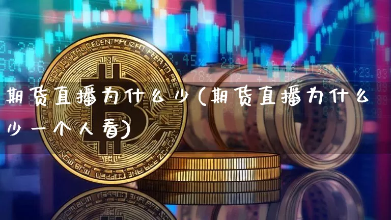 期货直播为什么少(期货直播为什么少一个人看)_https://www.qldgs.com_内盘期货_第1张