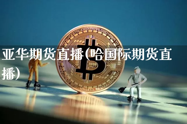 亚华期货直播(哈国际期货直播)_https://www.qldgs.com_国际期货_第1张