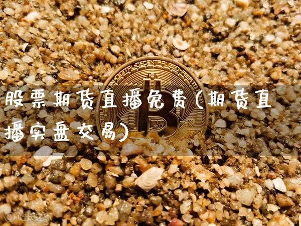 股票期货直播免费(期货直播实盘交易)_https://www.qldgs.com_国际期货_第1张