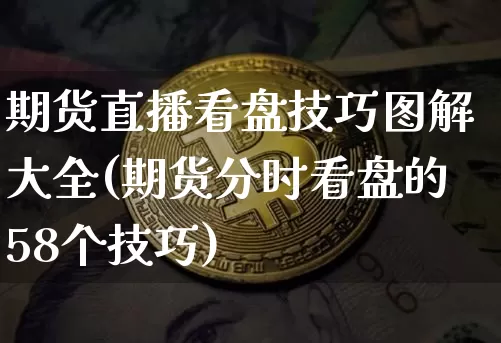 期货直播看盘技巧图解大全(期货分时看盘的58个技巧)_https://www.qldgs.com_原油期货_第1张