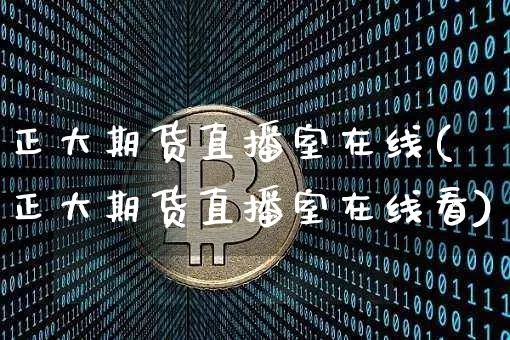 正大期货直播室在线(正大期货直播室在线看)_https://www.qldgs.com_黄金期货_第1张