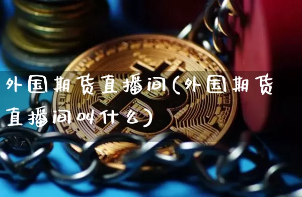 外国期货直播间(外国期货直播间叫什么)_https://www.qldgs.com_恒指期货_第1张