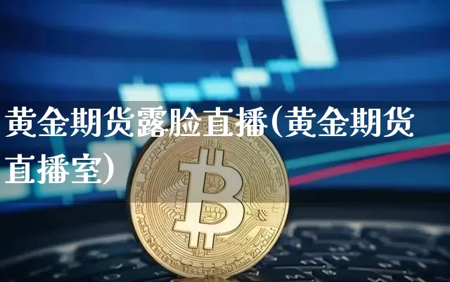 黄金期货露脸直播(黄金期货直播室)_https://www.qldgs.com_内盘期货_第1张