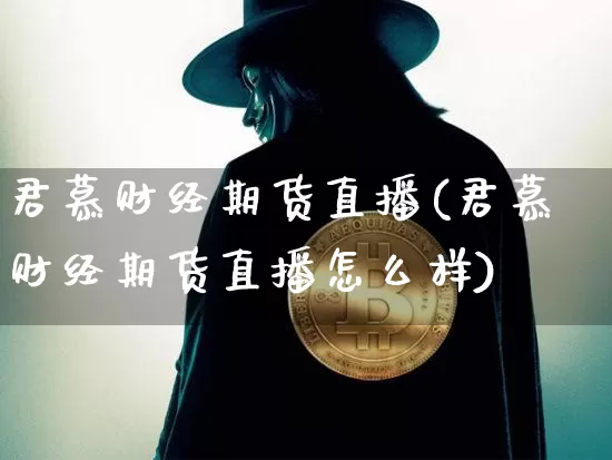 君慕财经期货直播(君慕财经期货直播怎么样)_https://www.qldgs.com_内盘期货_第1张