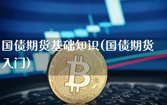 国债期货基础知识(国债期货入门)_https://www.qldgs.com_原油期货_第1张