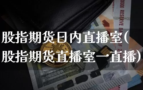 股指期货日内直播室(股指期货直播室一直播)_https://www.qldgs.com_原油期货_第1张