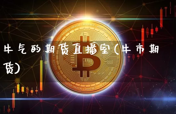 牛气的期货直播室(牛市期货)_https://www.qldgs.com_国际期货_第1张