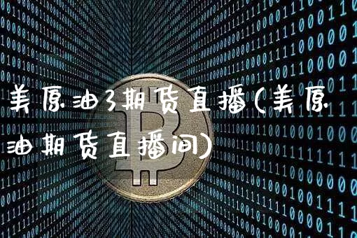 美原油3期货直播(美原油期货直播间)_https://www.qldgs.com_内盘期货_第1张