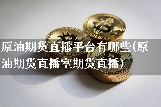 原油期货直播平台有哪些(原油期货直播室期货直播)_https://www.qldgs.com_内盘期货_第1张