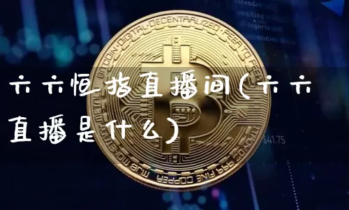 六六恒指直播间(六六直播是什么)_https://www.qldgs.com_恒指期货_第1张