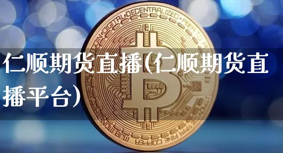 仁顺期货直播(仁顺期货直播平台)_https://www.qldgs.com_黄金期货_第1张