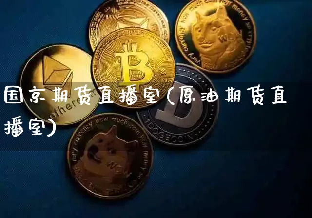 国京期货直播室(原油期货直播室)_https://www.qldgs.com_恒指期货_第1张