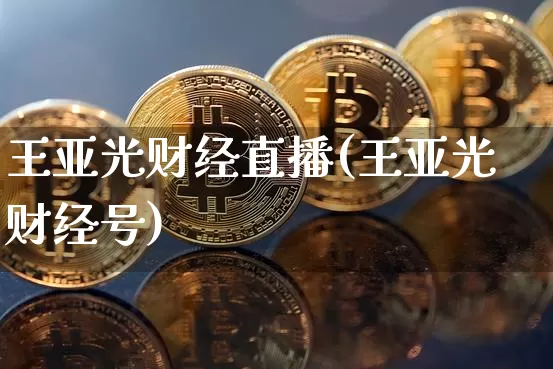 王亚光财经直播(王亚光财经号)_https://www.qldgs.com_期货_第1张