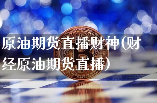 原油期货直播财神(财经原油期货直播)_https://www.qldgs.com_期货_第1张