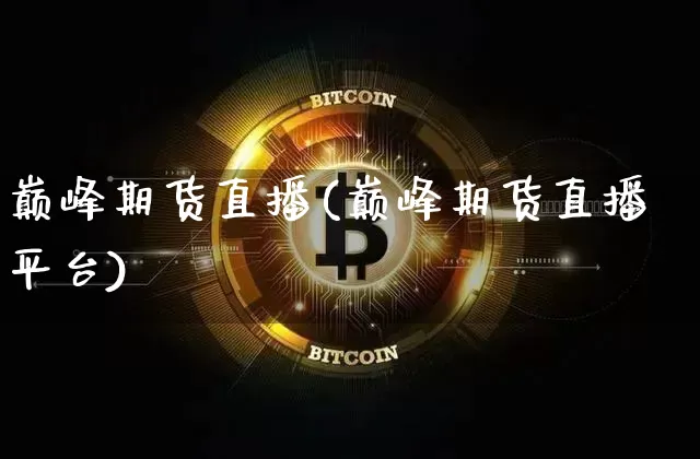 巅峰期货直播(巅峰期货直播平台)_https://www.qldgs.com_黄金期货_第1张