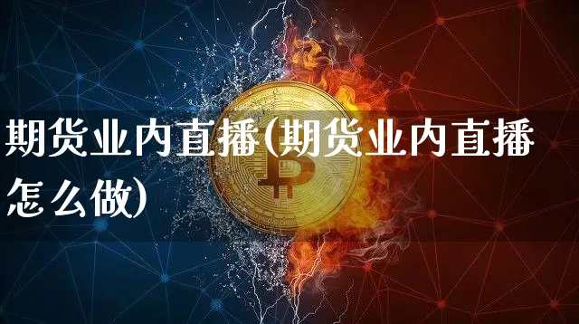 期货业内直播(期货业内直播怎么做)_https://www.qldgs.com_原油期货_第1张