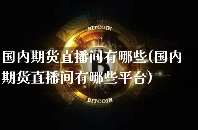 国内期货直播间有哪些(国内期货直播间有哪些平台)_https://www.qldgs.com_恒指期货_第1张